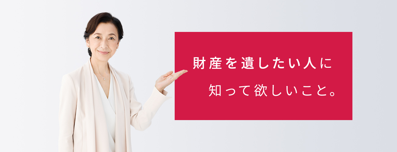 財産を遺したい人に、知って欲しいこと。