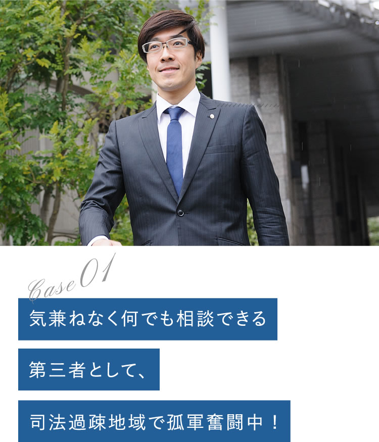 気兼ねなく何でも相談できる第三者として、司法過疎地域で孤軍奮闘中！